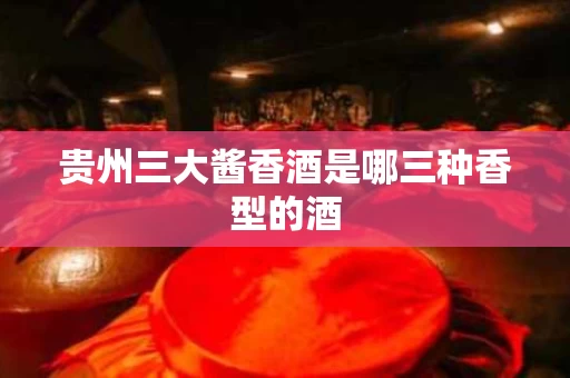 贵州三大酱香酒是哪三种香型的酒