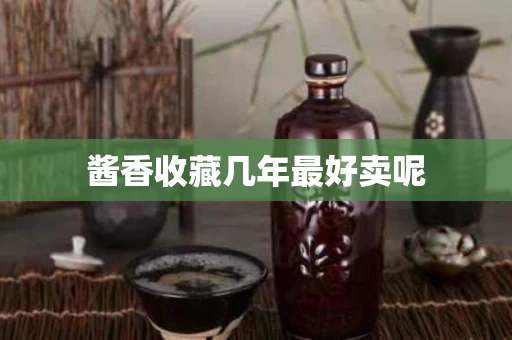 酱香收藏几年最好卖呢