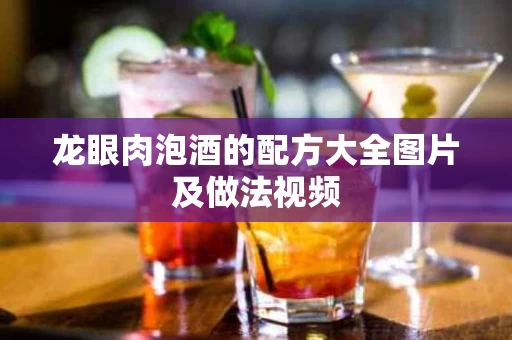 龙眼肉泡酒的配方大全图片及做法视频