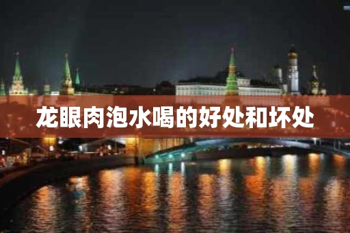 龙眼肉泡水喝的好处和坏处