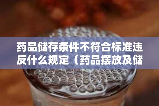 药品储存条件不符合标准违反什么规定（药品摆放及储存不规范）