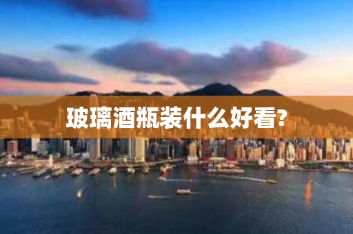 玻璃酒瓶装什么好看?