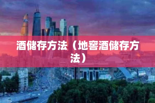 酒储存方法（地窖酒储存方法）