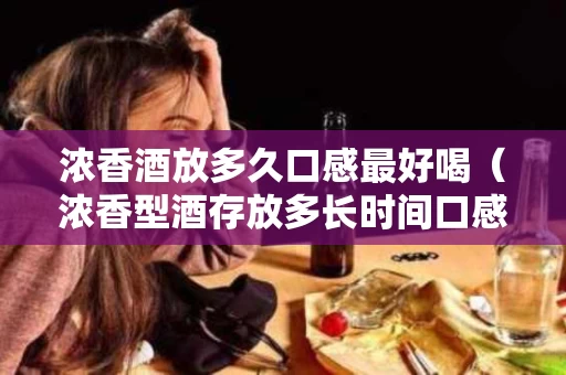 浓香酒放多久口感最好喝（浓香型酒存放多长时间口感最好）