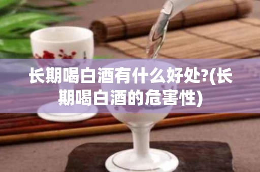 长期喝白酒有什么好处?(长期喝白酒的危害性)
