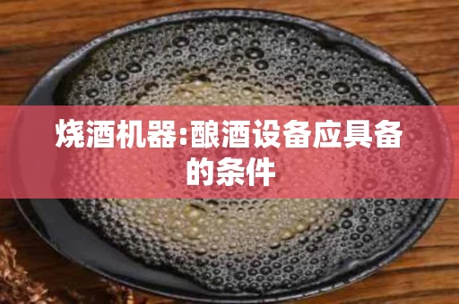 烧酒机器:酿酒设备应具备的条件