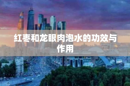 红枣和龙眼肉泡水的功效与作用
