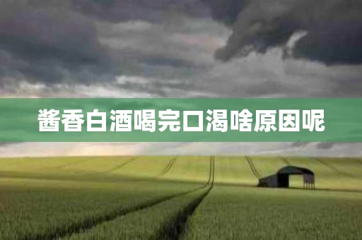 酱香白酒喝完口渴啥原因呢