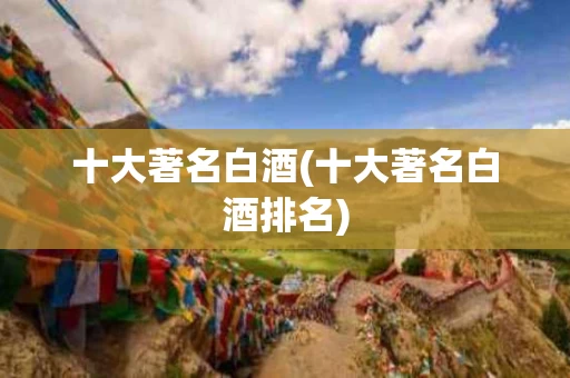 十大著名白酒(十大著名白酒排名)
