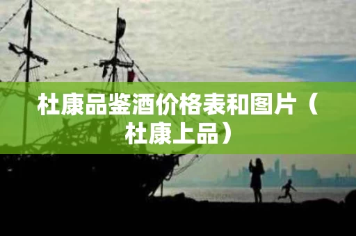 杜康品鉴酒价格表和图片（杜康上品）