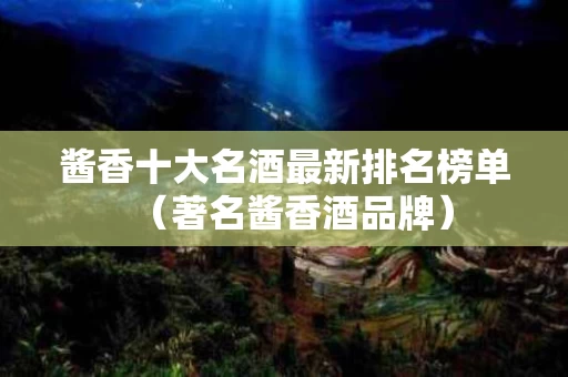 酱香十大名酒最新排名榜单（著名酱香酒品牌）