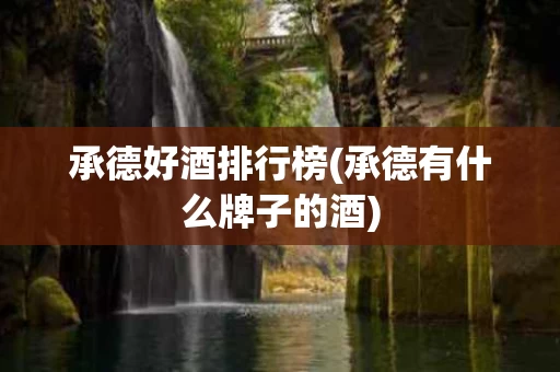 承德好酒排行榜(承德有什么牌子的酒)
