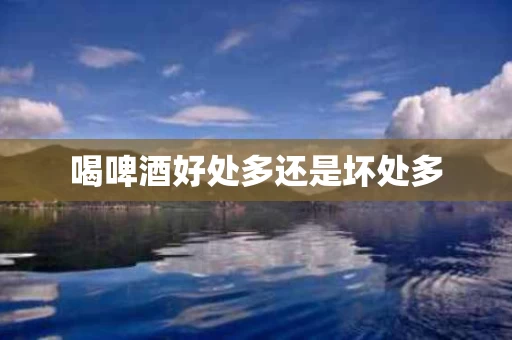 喝啤酒好处多还是坏处多