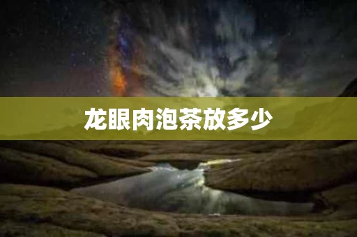 龙眼肉泡茶放多少