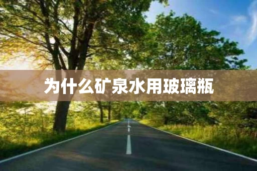 为什么矿泉水用玻璃瓶