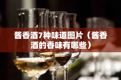 酱香酒7种味道图片（酱香酒的香味有哪些）