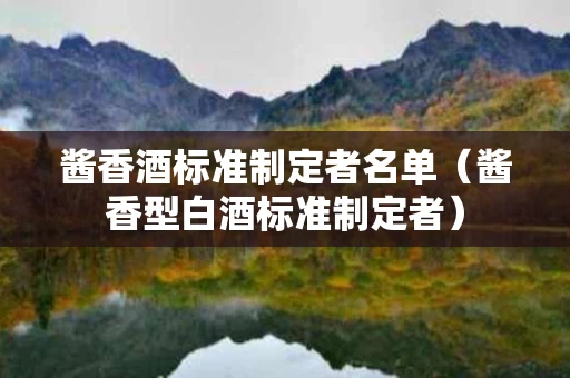 酱香酒标准制定者名单（酱香型白酒标准制定者）