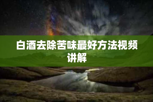 白酒去除苦味最好方法视频讲解
