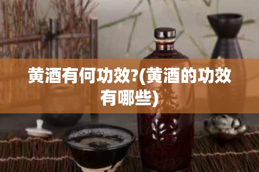 黄酒有何功效?(黄酒的功效有哪些)