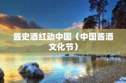 酱史酒红动中国（中国酱酒文化节）