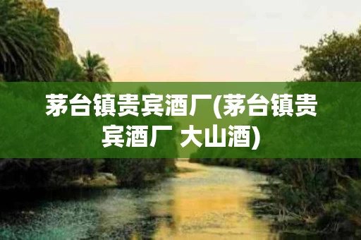 茅台镇贵宾酒厂(茅台镇贵宾酒厂 大山酒)