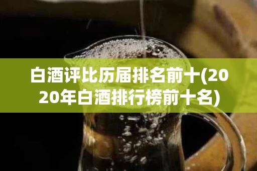 白酒评比历届排名前十(2020年白酒排行榜前十名)