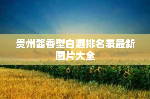 贵州酱香型白酒排名表最新图片大全