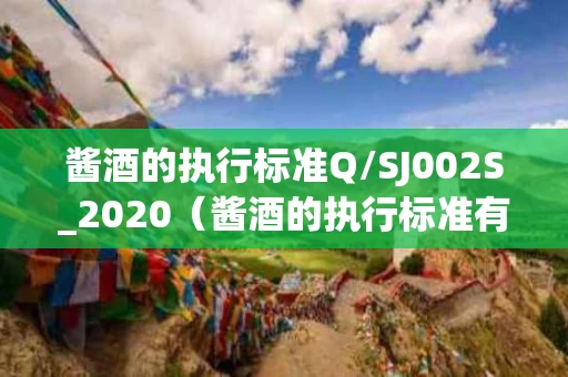 酱酒的执行标准Q/SJ002S_2020（酱酒的执行标准有12987吗）