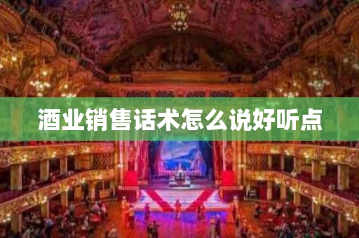 酒业销售话术怎么说好听点
