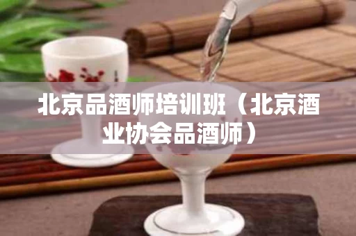北京品酒师培训班（北京酒业协会品酒师）