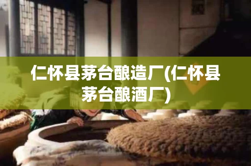 仁怀县茅台酿造厂(仁怀县茅台酿酒厂)