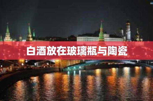 白酒放在玻璃瓶与陶瓷