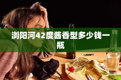 浏阳河42度酱香型多少钱一瓶