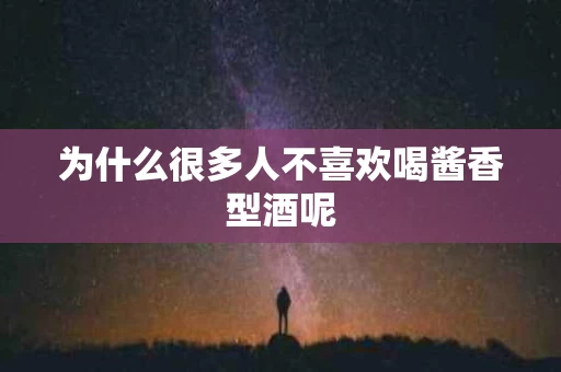 为什么很多人不喜欢喝酱香型酒呢