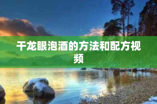 干龙眼泡酒的方法和配方视频