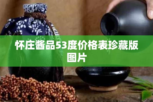 怀庄酱品53度价格表珍藏版图片