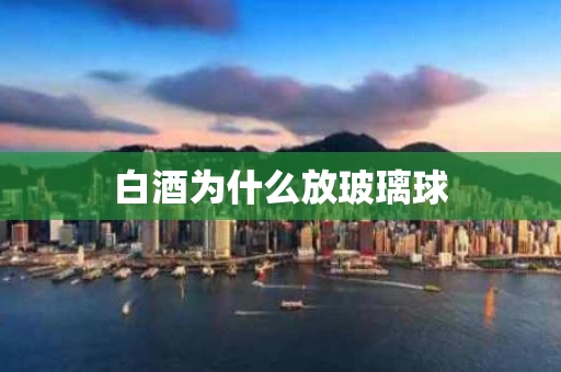 白酒为什么放玻璃球