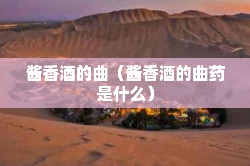 酱香酒的曲（酱香酒的曲药是什么）