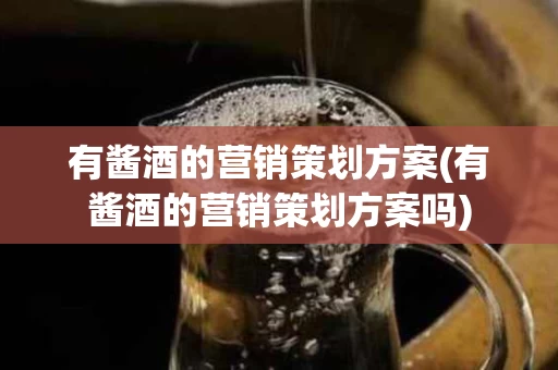 有酱酒的营销策划方案(有酱酒的营销策划方案吗)
