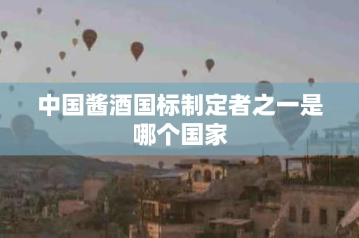 中国酱酒国标制定者之一是哪个国家