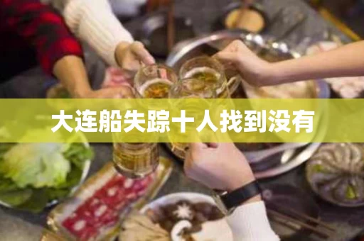 大连船失踪十人找到没有