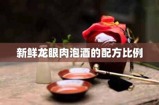 新鲜龙眼肉泡酒的配方比例