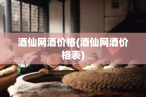 酒仙网酒价格(酒仙网酒价格表)