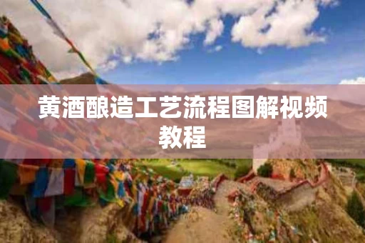 黄酒酿造工艺流程图解视频教程