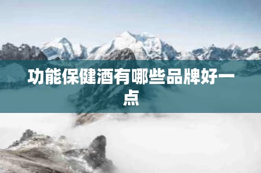 功能保健酒有哪些品牌好一点