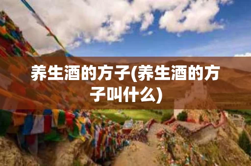 养生酒的方子(养生酒的方子叫什么)