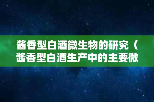 酱香型白酒微生物的研究（酱香型白酒生产中的主要微生物种类及作用）