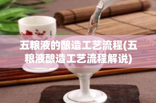 五粮液的酿造工艺流程(五粮液酿造工艺流程解说)