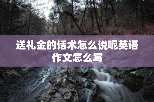 送礼金的话术怎么说呢英语作文怎么写