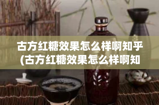 古方红糖效果怎么样啊知乎(古方红糖效果怎么样啊知乎文章)